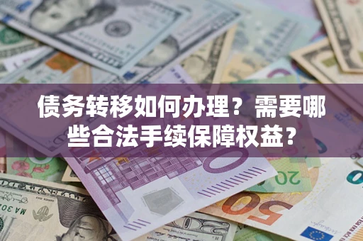 济南债务转移如何办理？需要哪些合法手续保障权益？