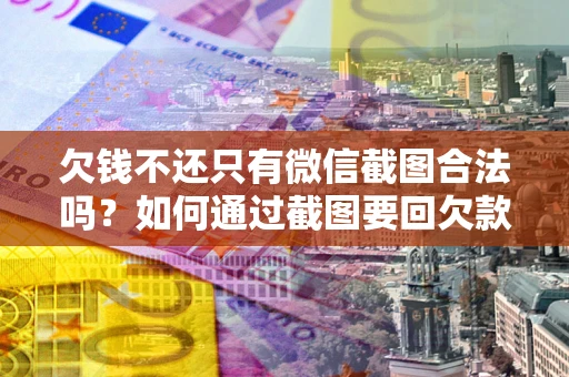 济南欠钱不还只有微信截图合法吗？如何通过截图要回欠款？
