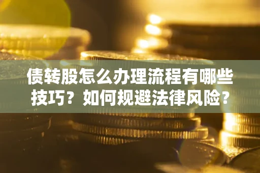 济南债转股怎么办理流程有哪些技巧？如何规避法律风险？