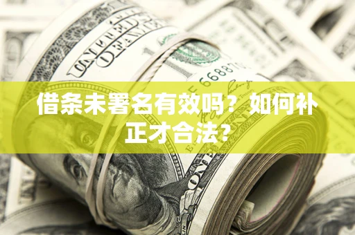 济南借条未署名有效吗？如何补正才合法？