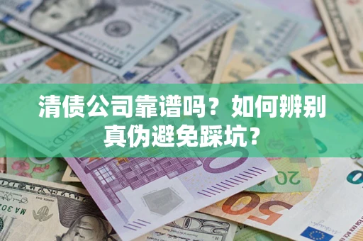 济南清债公司靠谱吗？如何辨别真伪避免踩坑？