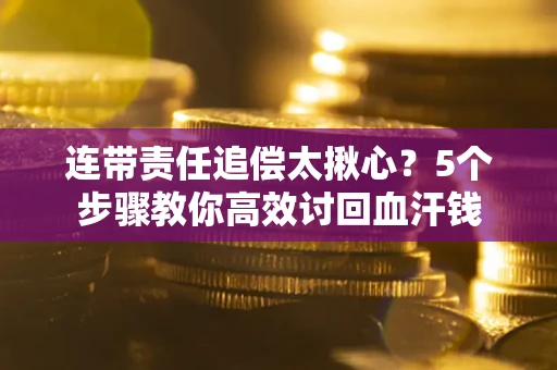 济南连带责任追偿太揪心？5个步骤教你高效讨回血汗钱