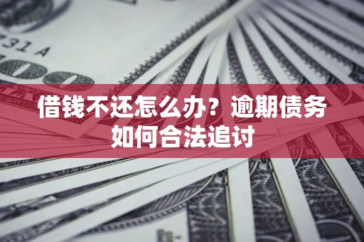 济南借钱不还怎么办？逾期债务如何合法追讨