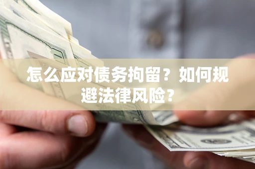 济南怎么应对债务拘留？如何规避法律风险？
