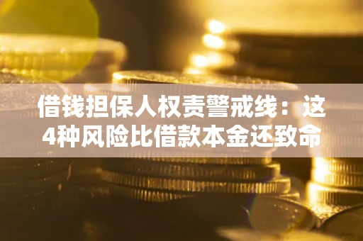 济南借钱担保人权责警戒线：这4种风险比借款本金还致命