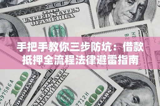 济南手把手教你三步防坑：借款抵押全流程法律避雷指南