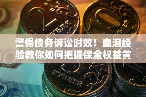 济南警惕债务诉讼时效！血泪经验教你如何把握保全权益黄金期