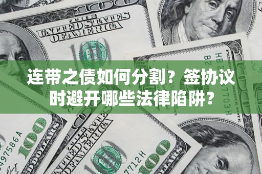 济南连带之债如何分割？签协议时避开哪些法律陷阱？