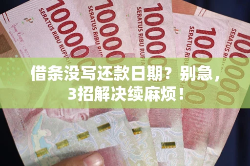 济南借条没写还款日期？别急，3招解决续麻烦！