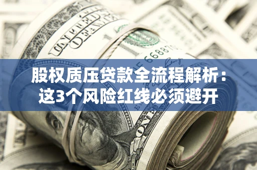 济南股权质压贷款全流程解析：这3个风险红线必须避开