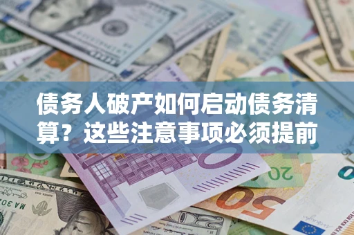 济南债务人破产如何启动债务清算？这些注意事项必须提前知道