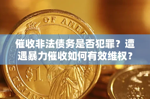 济南催收非法债务是否犯罪?遭遇暴力催收如何有效维权? 济南催收非法债务是否犯罪?遭遇暴力催收如何有效维权?