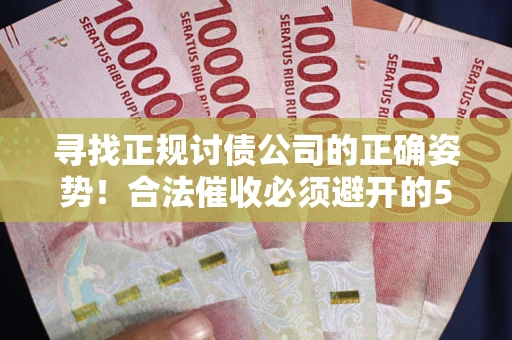 济南寻找正规讨债公司的正确姿势！合法催收必须避开的5大雷区