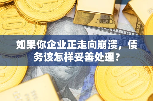 济南如果你企业正走向崩溃，债务该怎样妥善处理？