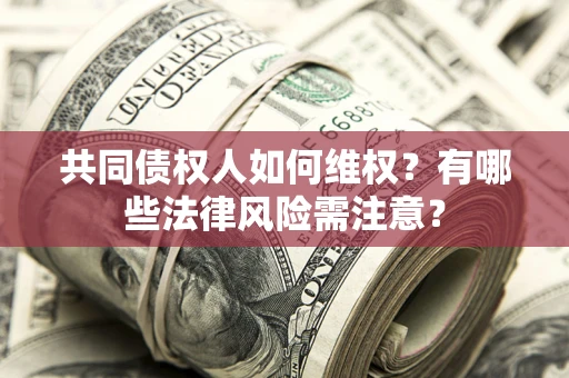 济南共同债权人如何维权？有哪些法律风险需注意？
