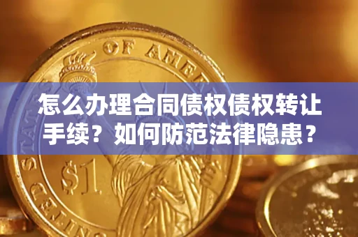 济南怎么办理合同债权债权转让手续？如何防范法律隐患？