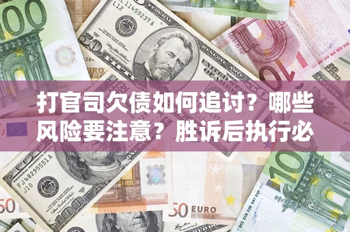 济南打官司欠债如何追讨？哪些风险要注意？胜诉后执行必看！