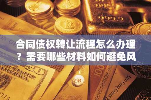 济南合同债权转让流程怎么办理？需要哪些材料如何避免风险？