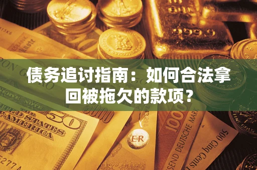 济南债务追讨指南：如何合法拿回被拖欠的款项？