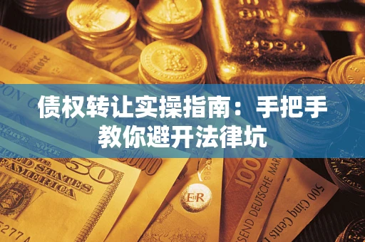 济南债权转让实操指南：手把手教你避开法律坑