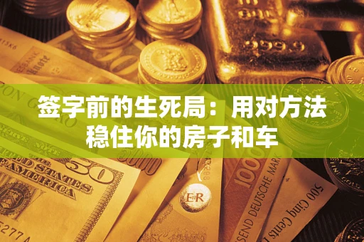 济南签字前的生死局：用对方法稳住你的房子和车