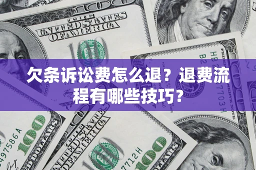 济南欠条诉讼费怎么退？退费流程有哪些技巧？