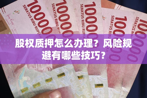 济南股权质押怎么办理？风险规避有哪些技巧？
