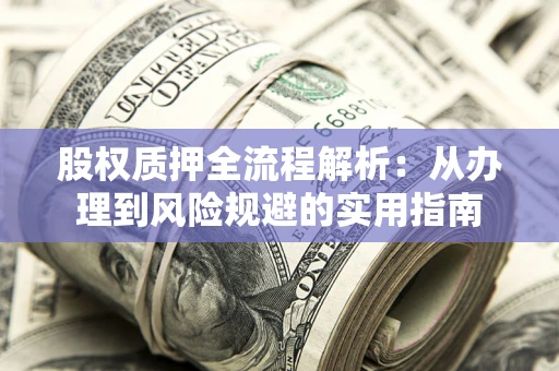 济南股权质押全流程解析：从办理到风险规避的实用指南