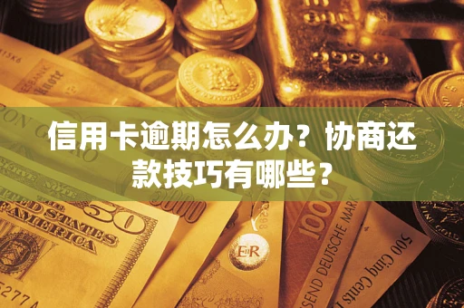 济南信用卡逾期怎么办？协商还款技巧有哪些？