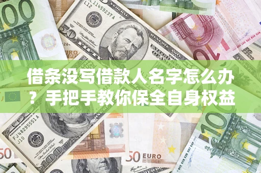 济南借条没写借款人名字怎么办？手把手教你保全自身权益