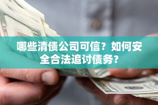 济南哪些清债公司可信？如何安全合法追讨债务？