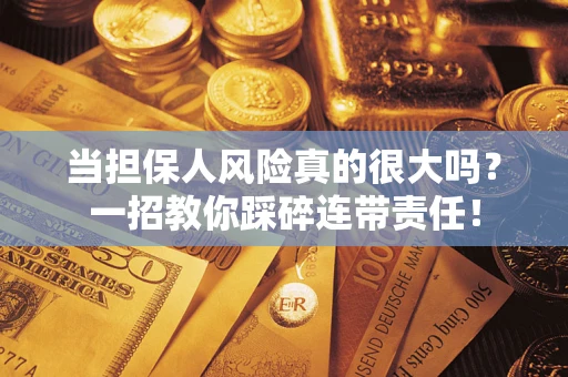 济南当担保人风险真的很大吗？一招教你踩碎连带责任！