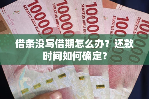济南借条没写借期怎么办？还款时间如何确定？