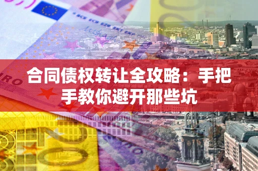 济南合同债权转让全攻略：手把手教你避开那些坑