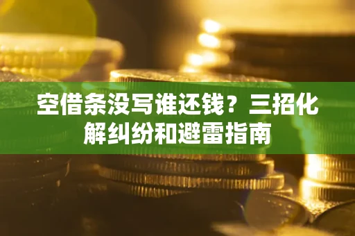 济南空借条没写谁还钱？三招化解纠纷和避雷指南