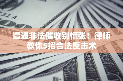 济南遭遇非法催收别慌张！律师教你5招合法反击术