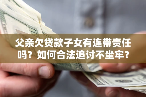 济南父亲欠贷款子女有连带责任吗？如何合法追讨不坐牢？