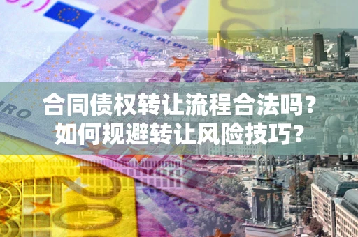 济南合同债权转让流程合法吗？如何规避转让风险技巧？