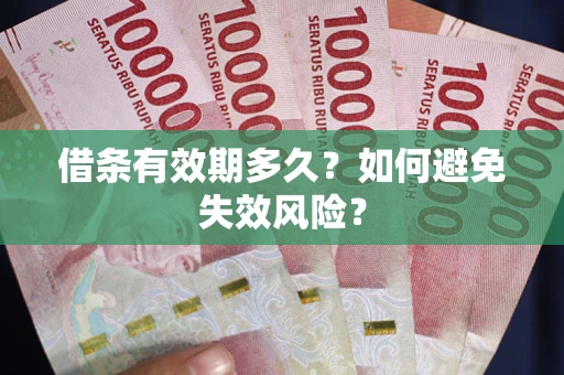 济南借条有效期多久？如何避免失效风险？
