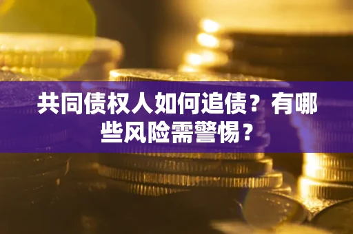 济南共同债权人如何追债？有哪些风险需警惕？