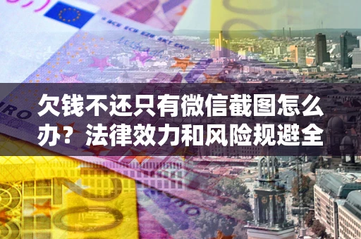 济南欠钱不还只有微信截图怎么办？法律效力和风险规避全解析