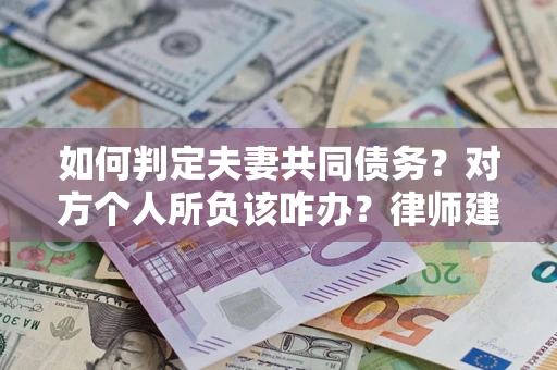 济南如何判定夫妻共同债务？对方个人所负该咋办？律师建议