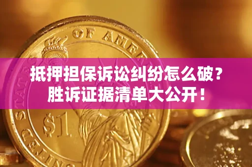济南抵押担保诉讼纠纷怎么破？胜诉证据清单大公开！
