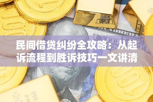济南民间借贷纠纷全攻略：从起诉流程到胜诉技巧一文讲清