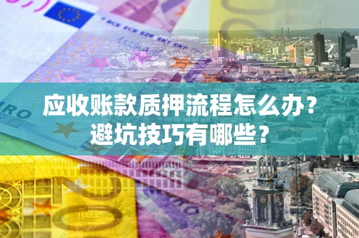 济南应收账款质押流程怎么办？避坑技巧有哪些？