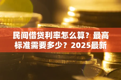 济南民间借贷利率怎么算？最高标准需要多少？2025最新避坑指南
