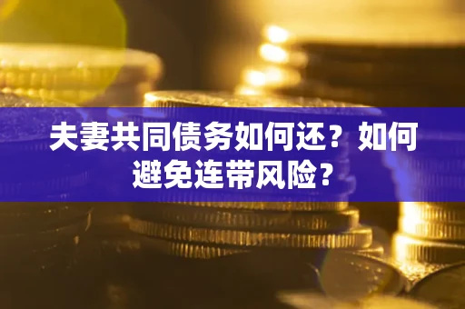 济南夫妻共同债务如何还？如何避免连带风险？