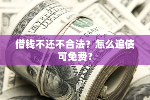 济南借钱不还不合法？怎么追债可免费？