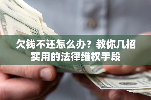 济南欠钱不还怎么办？教你几招实用的法律维权手段