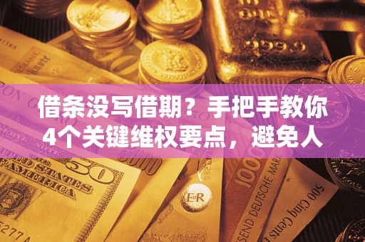 济南借条没写借期？手把手教你4个关键维权要点，避免人财两空